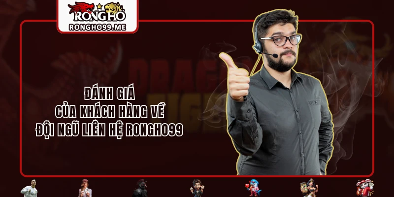 Liên Hệ RONGHO99 - Giải Đáp Tất Cả Thắc Mắc Của Người Chơi 3 Đánh giá của khách hàng về đội ngũ liên hệ RONGHO99