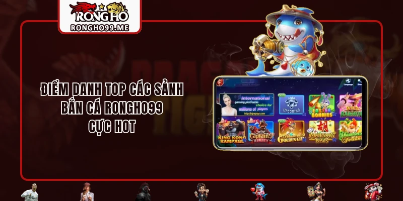 Bắn Cá RONGHO99 - Thiên Đường Săn Thưởng Trực Tuyến Cực Hot 2 Điểm danh top các sảnh bắn cá RONGHO99 cực hot