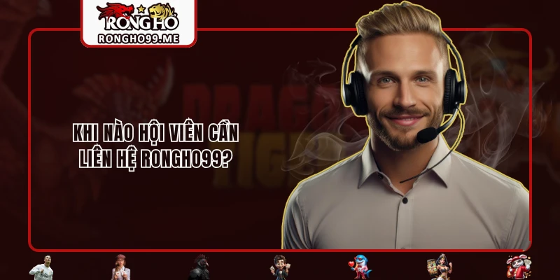 Liên Hệ RONGHO99 - Giải Đáp Tất Cả Thắc Mắc Của Người Chơi 1 Khi nào hội viên cần liên hệ RONGHO99?