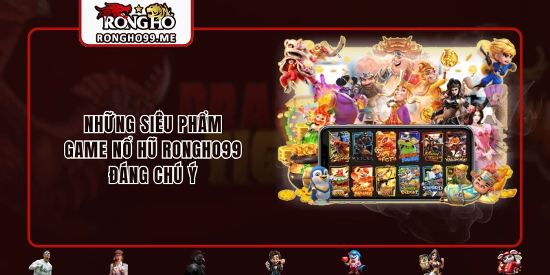 Nổ Hũ RONGHO99 - Cơ Hội Phát Tài Cùng Giải Jackpot Bạc Tỷ 3 Những siêu phẩm game nổ hũ RONGHO99 đáng chú ý