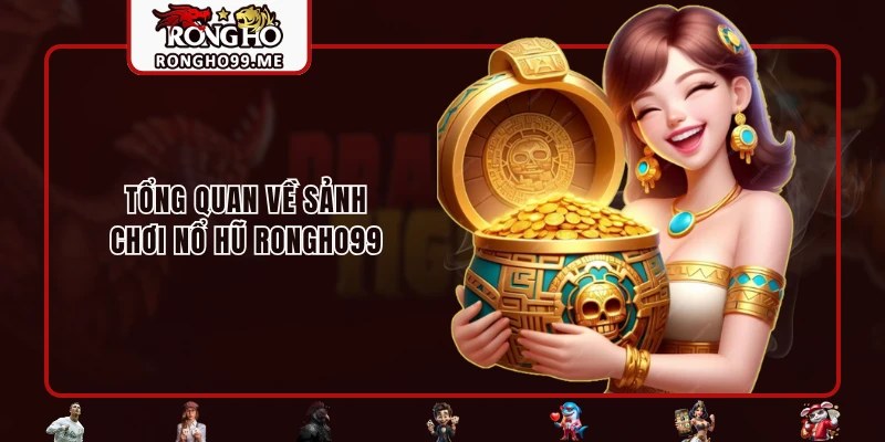 Nổ Hũ RONGHO99 - Cơ Hội Phát Tài Cùng Giải Jackpot Bạc Tỷ 1 Tổng quan về sảnh chơi nổ hũ RONGHO99
