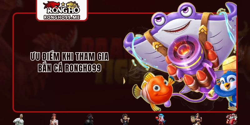 Bắn Cá RONGHO99 - Thiên Đường Săn Thưởng Trực Tuyến Cực Hot 3 Ưu điểm khi tham gia bắn cá RONGHO99